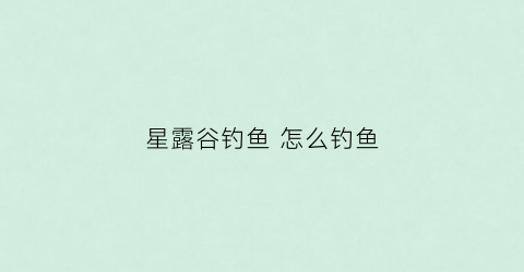 星露谷钓鱼怎么钓鱼(星露谷钓鱼诀窍)